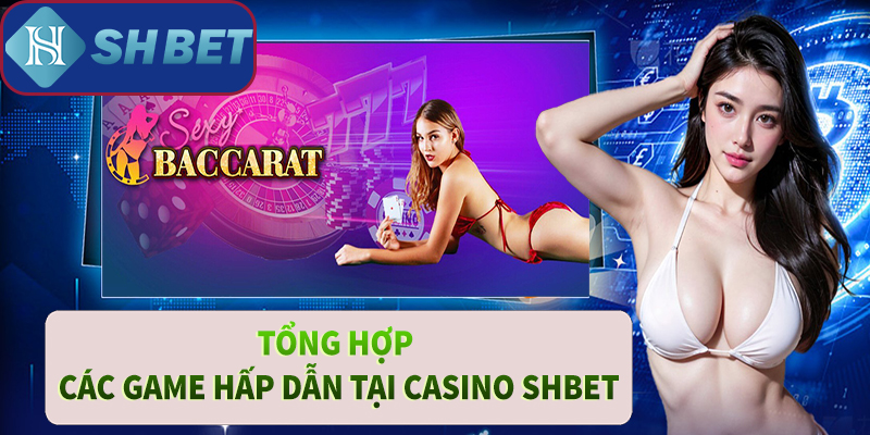 Tổng hợp các game hấp dẫn tại casino SHBET