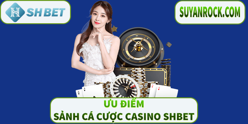 Ưu điểm của sảnh cá cược casino SHBET